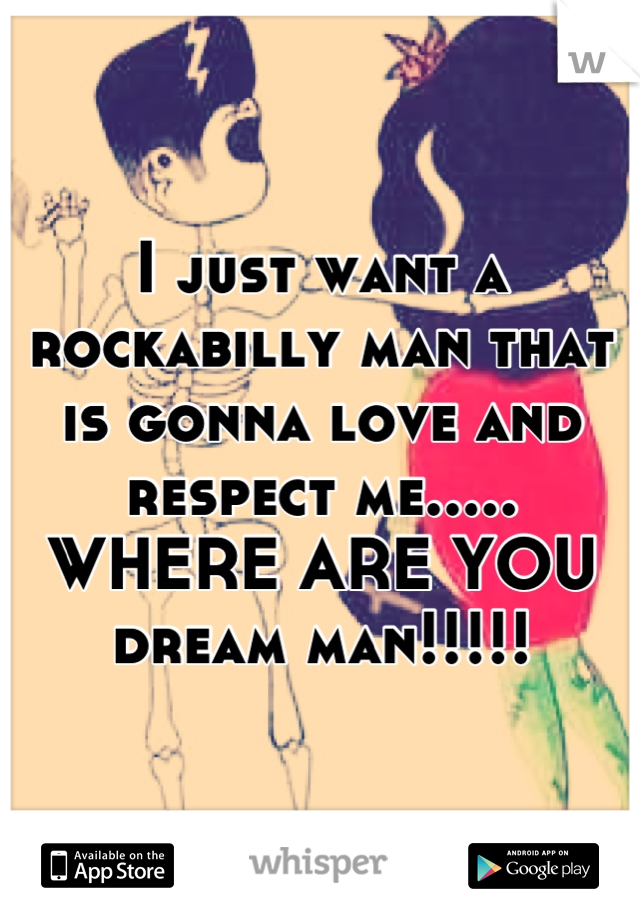 I just want a rockabilly man that is gonna love and respect me..... WHERE ARE YOU dream man!!!!!