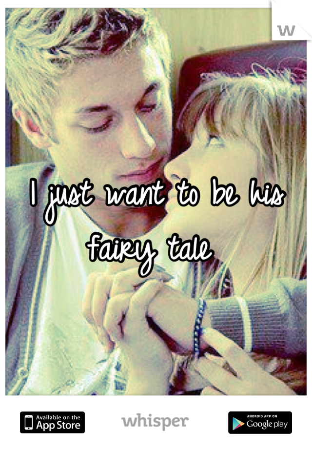 I just want to be his fairy tale 