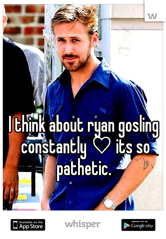I think about ryan gosling constantly ♡ its so pathetic. 