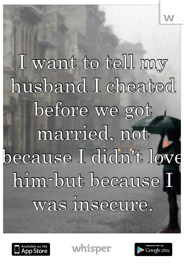 I want to tell my husband I cheated before we got married, not because I didn't love him-but because I was insecure.