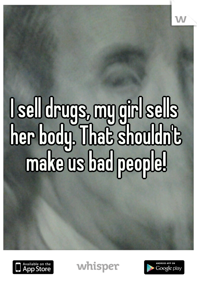 I sell drugs, my girl sells her body. That shouldn't make us bad people!