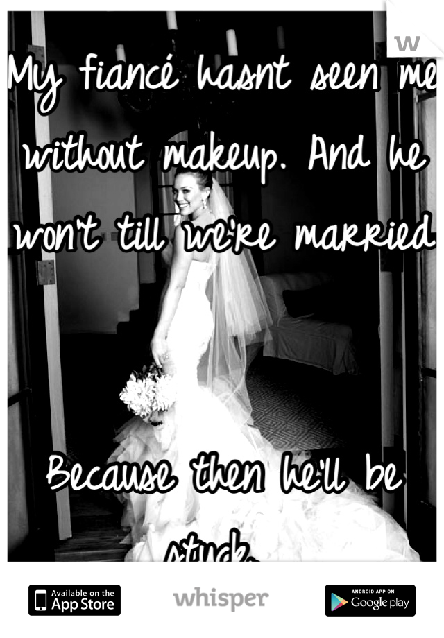My fiancé hasnt seen me without makeup. And he won't till we're married


Because then he'll be stuck. 