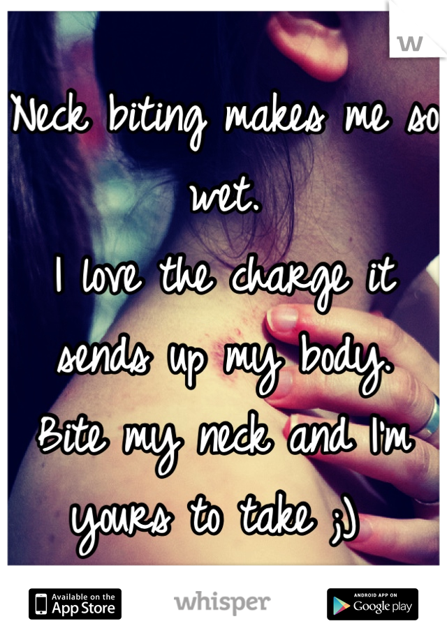 Neck biting makes me so wet. 
I love the charge it sends up my body. 
Bite my neck and I'm yours to take ;) 