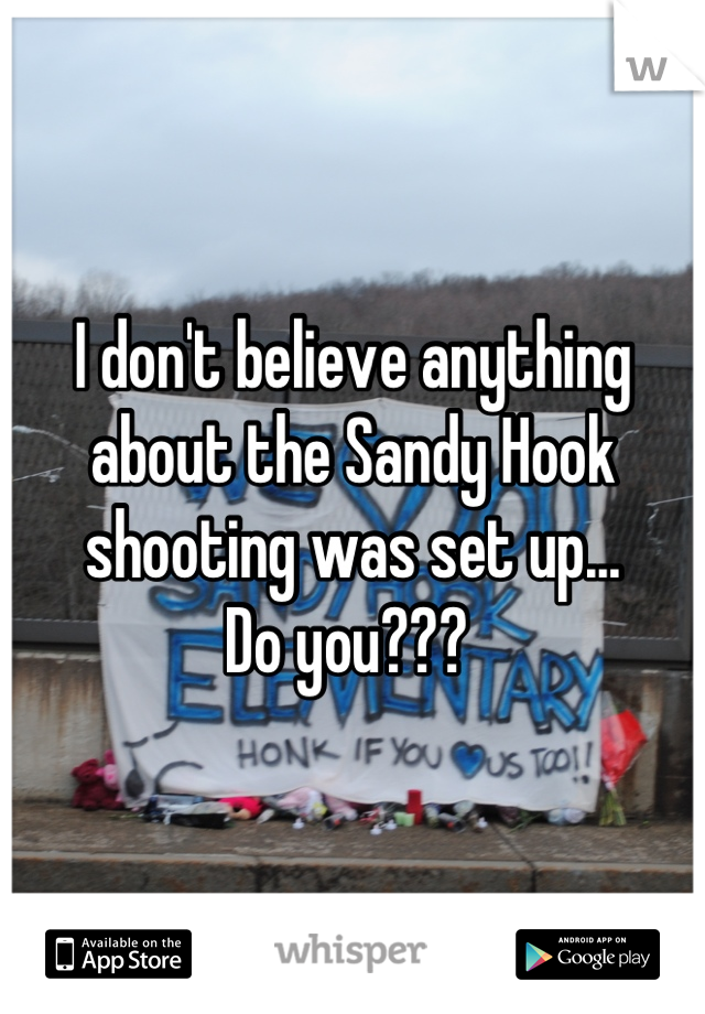 I don't believe anything about the Sandy Hook shooting was set up... 
Do you??? 