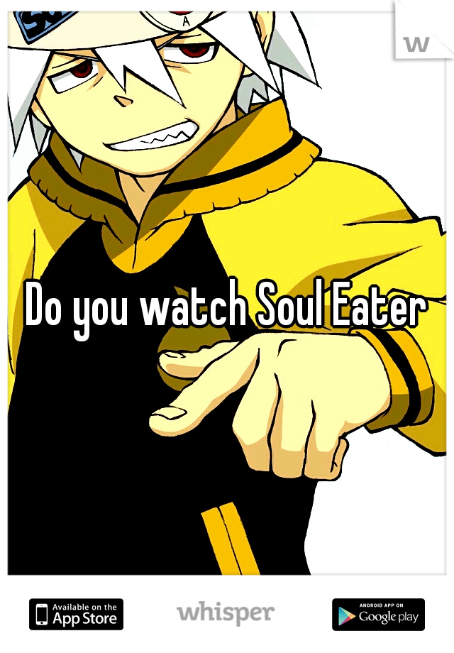 Do you watch Soul Eater