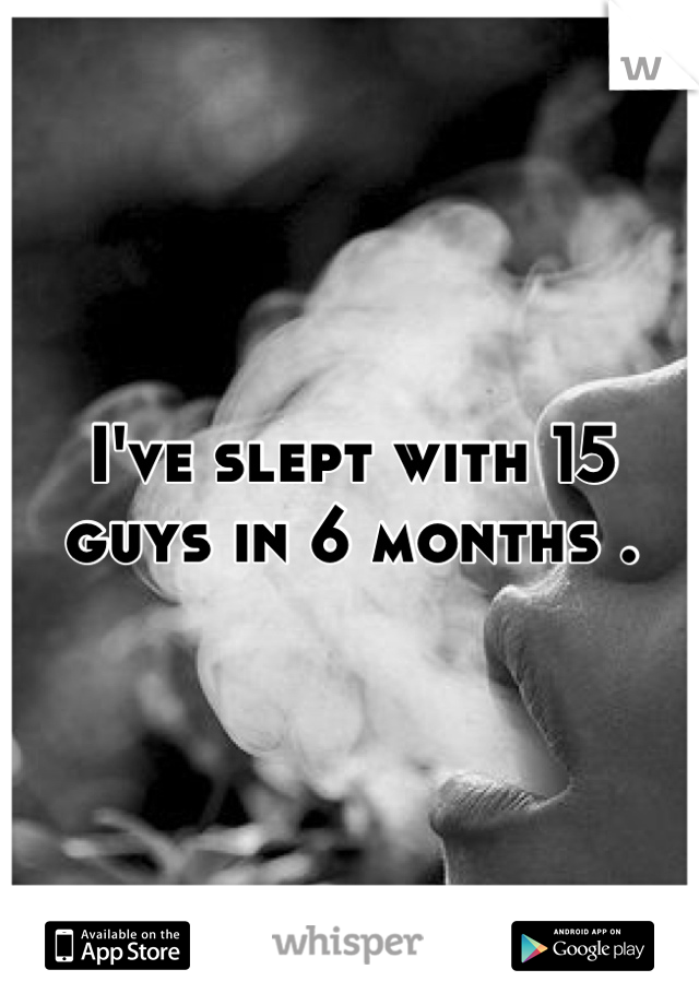 I've slept with 15 guys in 6 months .