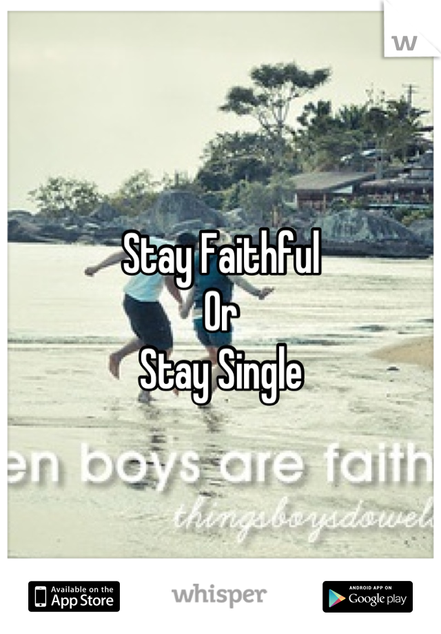 Stay Faithful
Or
Stay Single
