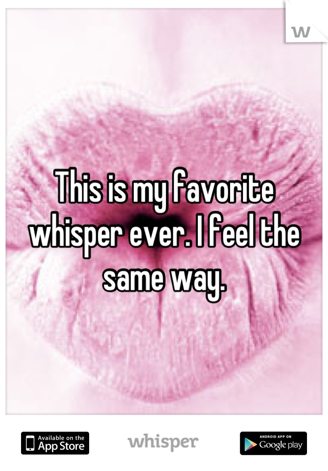 This is my favorite whisper ever. I feel the same way.