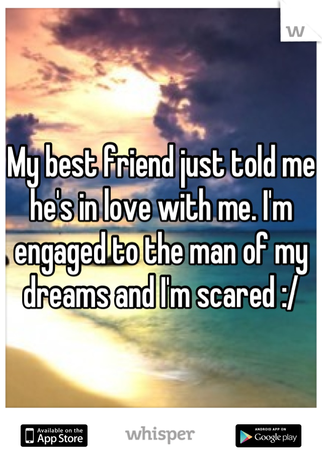 My best friend just told me he's in love with me. I'm engaged to the man of my dreams and I'm scared :/