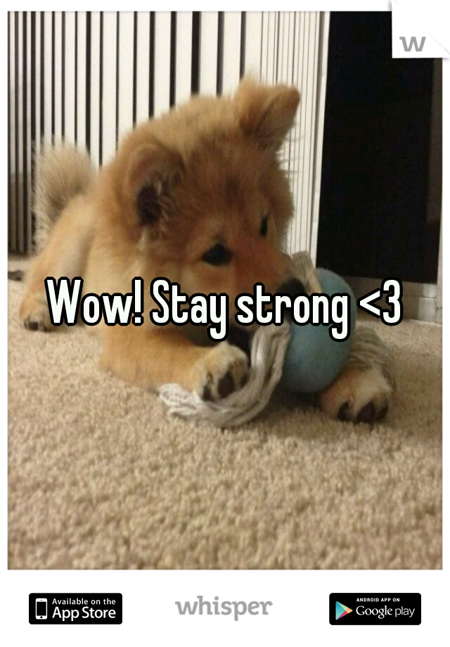 Wow! Stay strong <3
