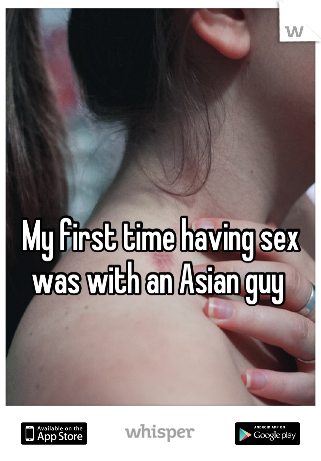 My first time having sex was with an Asian guy 