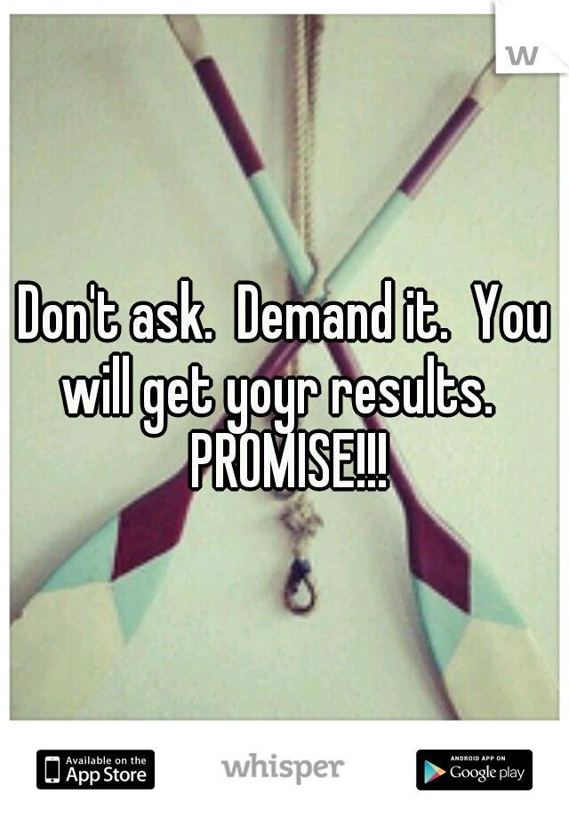 Don't ask.  Demand it.  You will get yoyr results.   PROMISE!!!