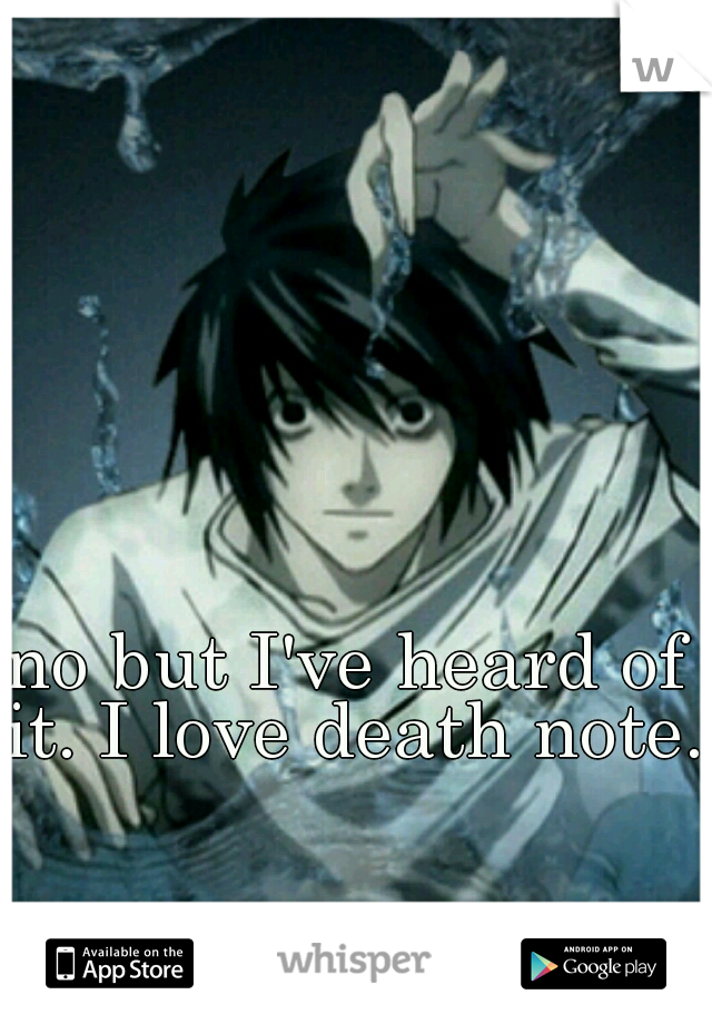 no but I've heard of it. I love death note. 