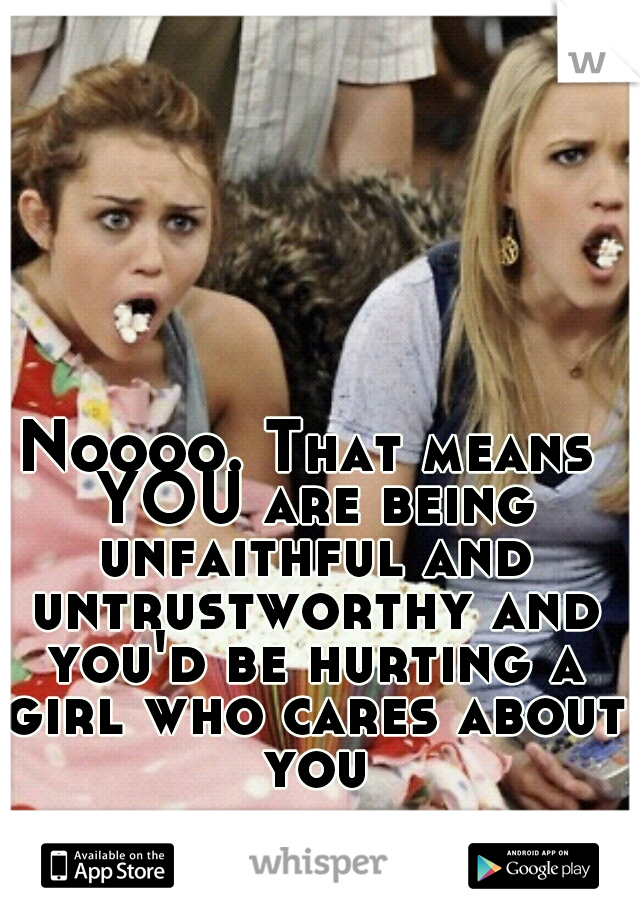 Noooo. That means YOU are being unfaithful and untrustworthy and you'd be hurting a girl who cares about you