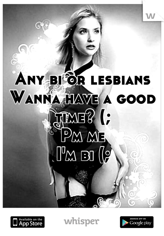 Any bi or lesbians
Wanna have a good time? (;
Pm me
I'm bi (;