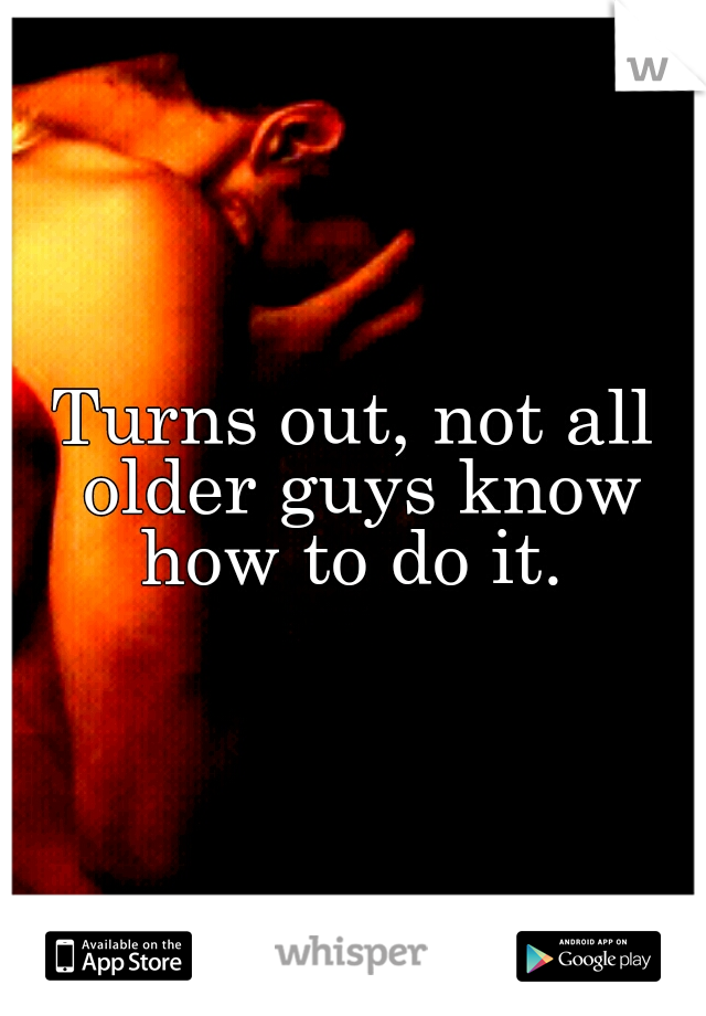 Turns out, not all older guys know how to do it. 
