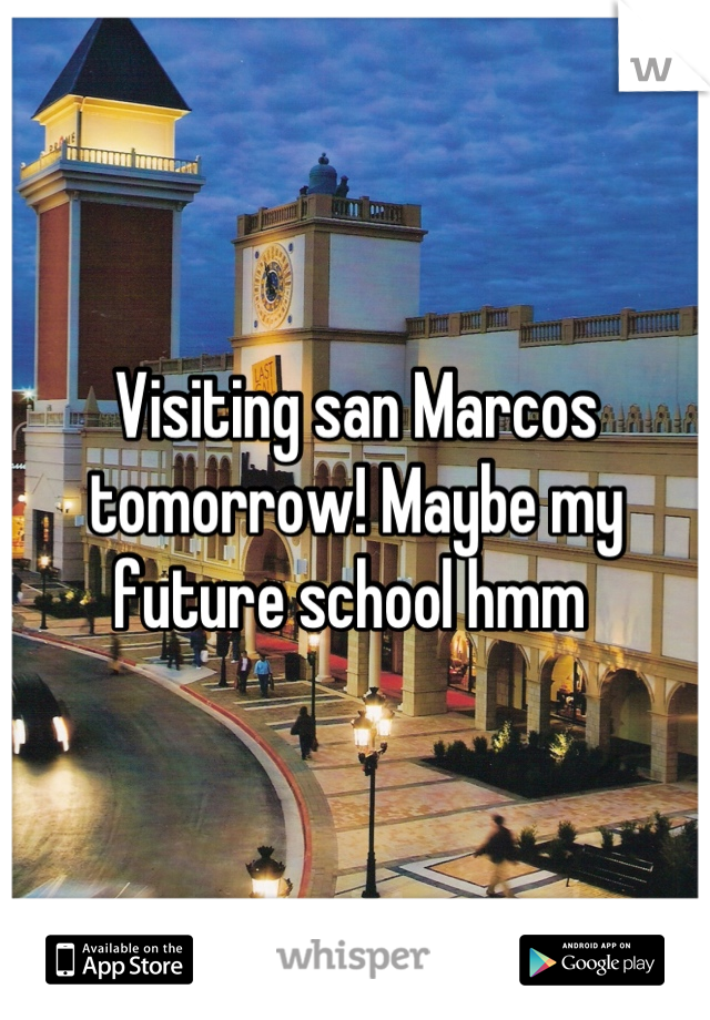 Visiting san Marcos tomorrow! Maybe my future school hmm 