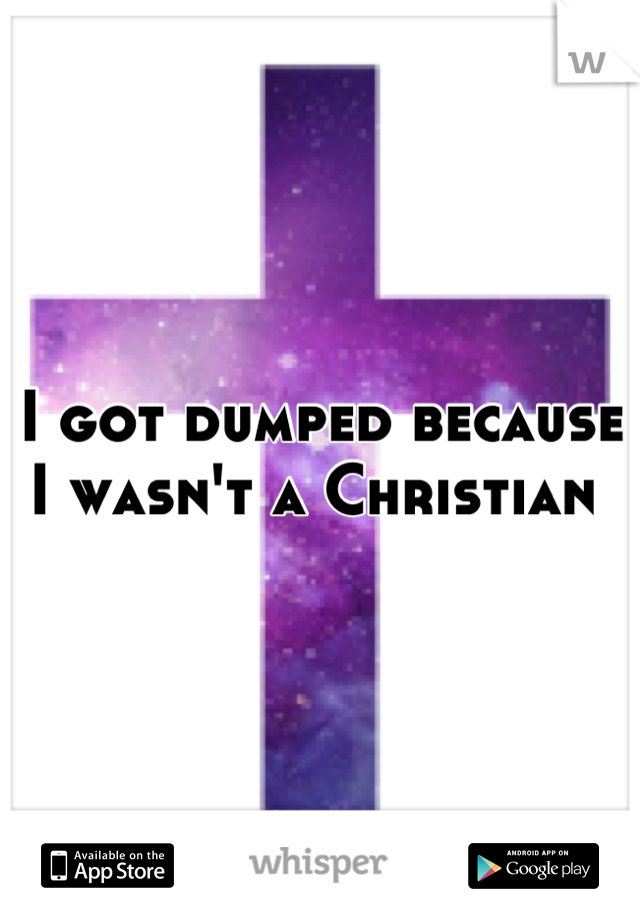 I got dumped because I wasn't a Christian 