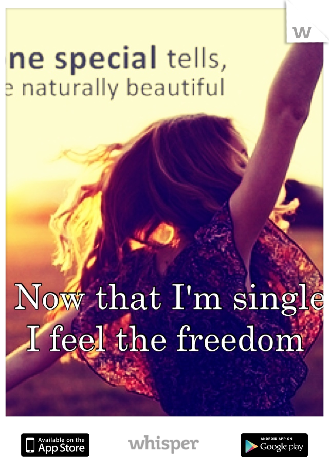 Now that I'm single I feel the freedom 