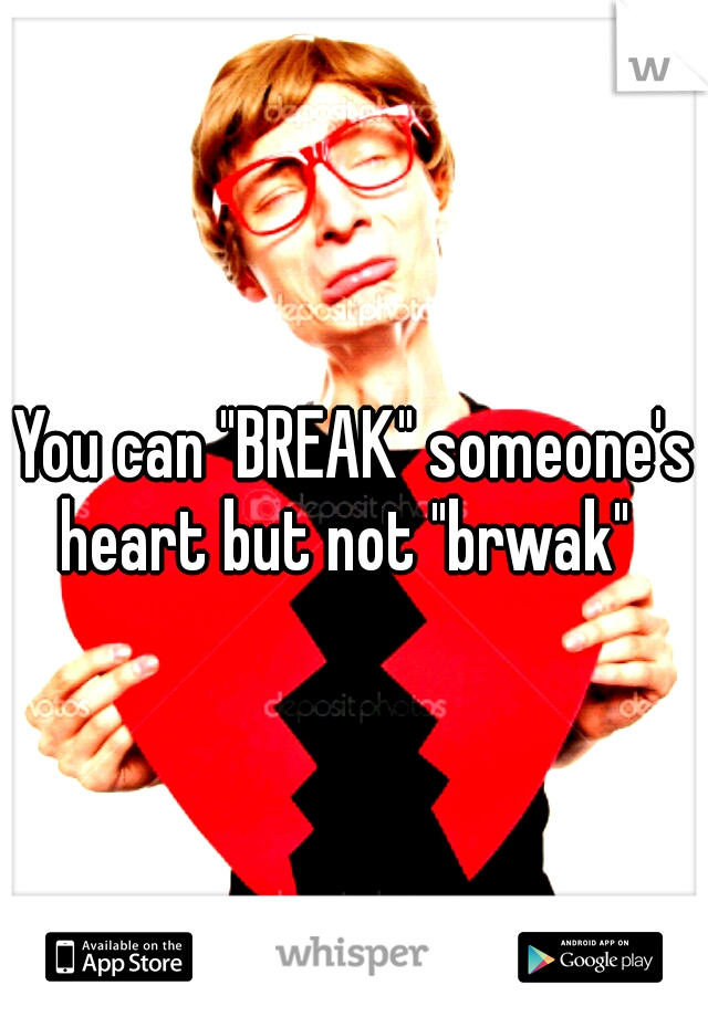 You can "BREAK" someone's heart but not "brwak"  