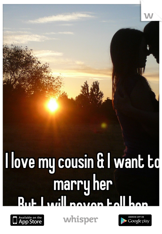 I love my cousin & I want to marry her 
But I will never tell her