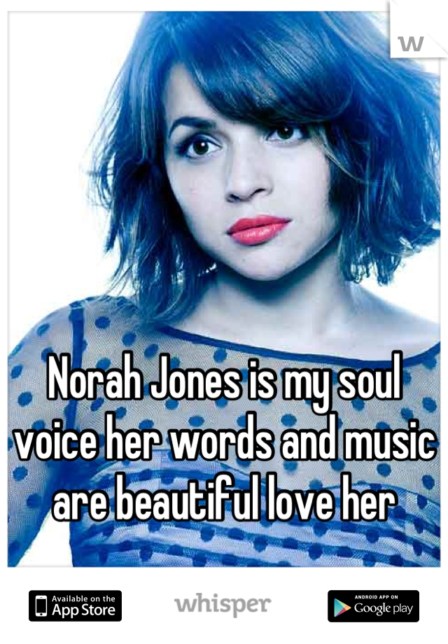 Norah Jones is my soul voice her words and music are beautiful love her