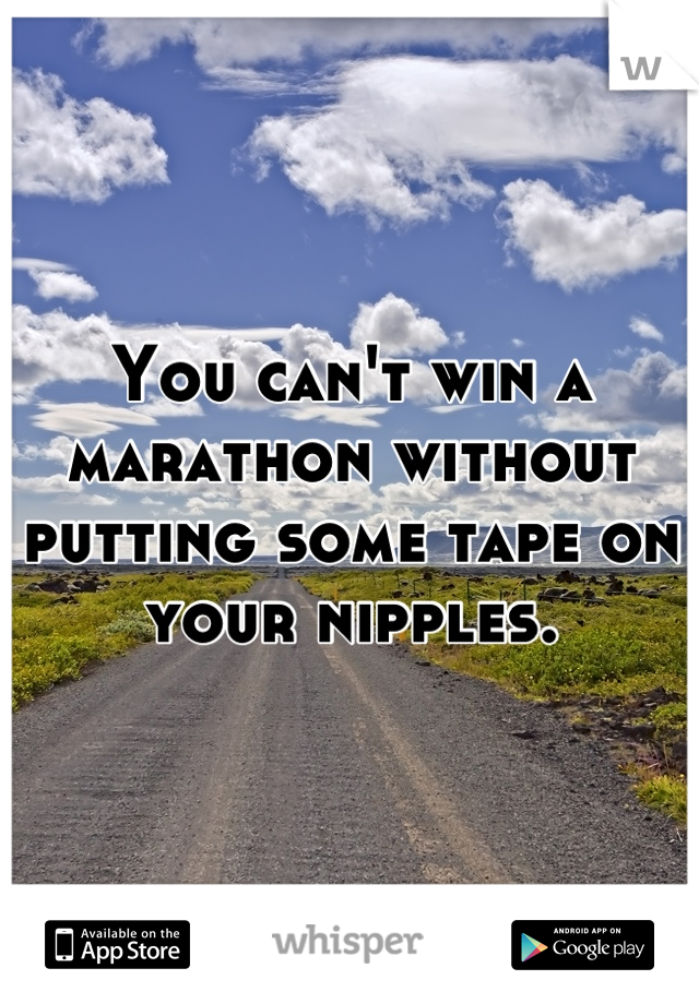 You can't win a marathon without putting some tape on your nipples.