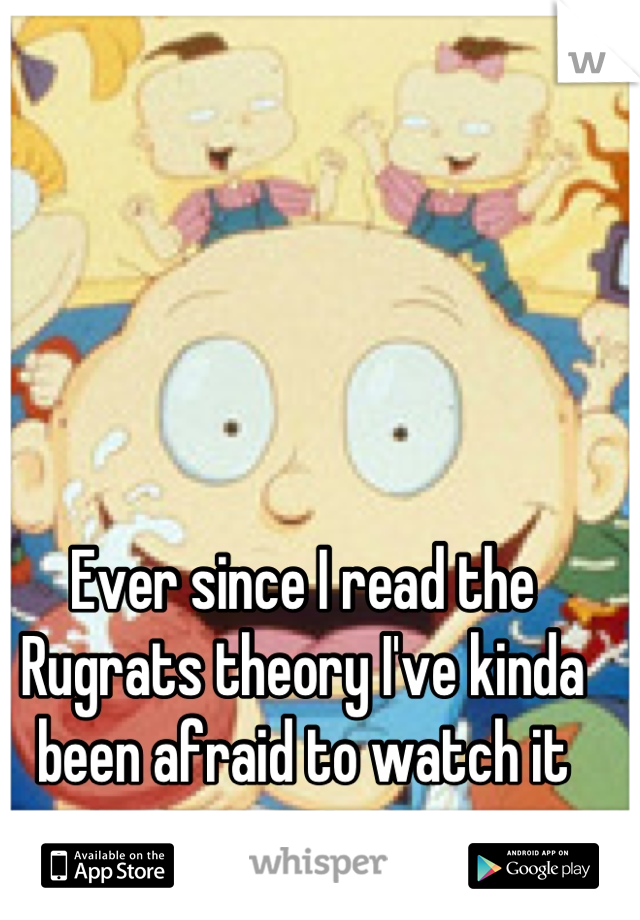 Ever since I read the Rugrats theory I've kinda been afraid to watch it again