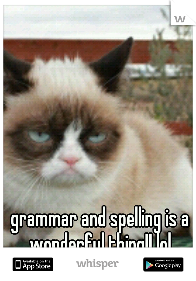 grammar and spelling is a wonderful thing!! lol.