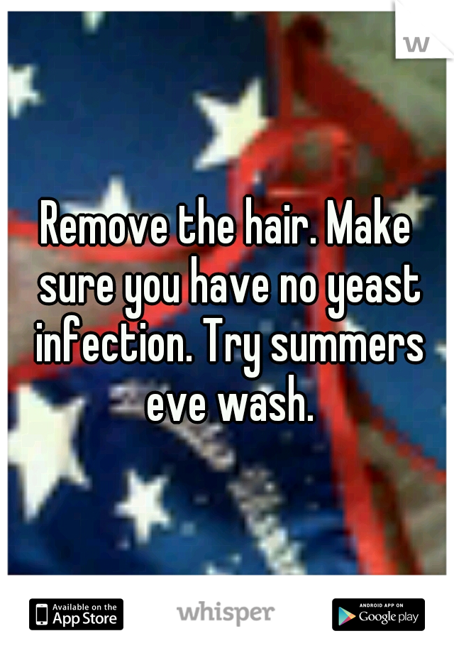 Remove the hair. Make sure you have no yeast infection. Try summers eve wash.