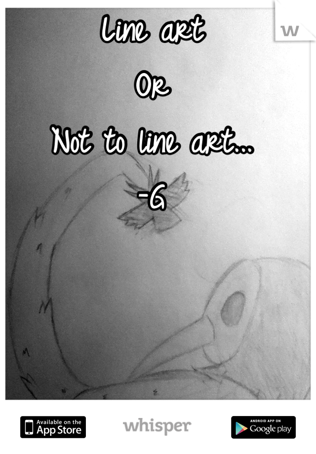Line art
Or
Not to line art...
-G