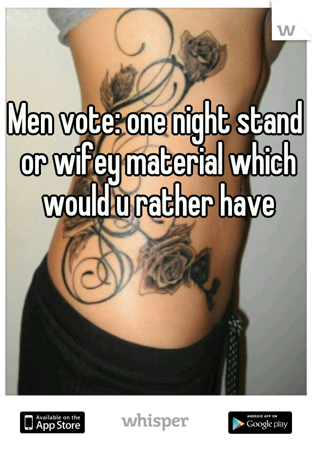 Men vote: one night stand or wifey material which would u rather have