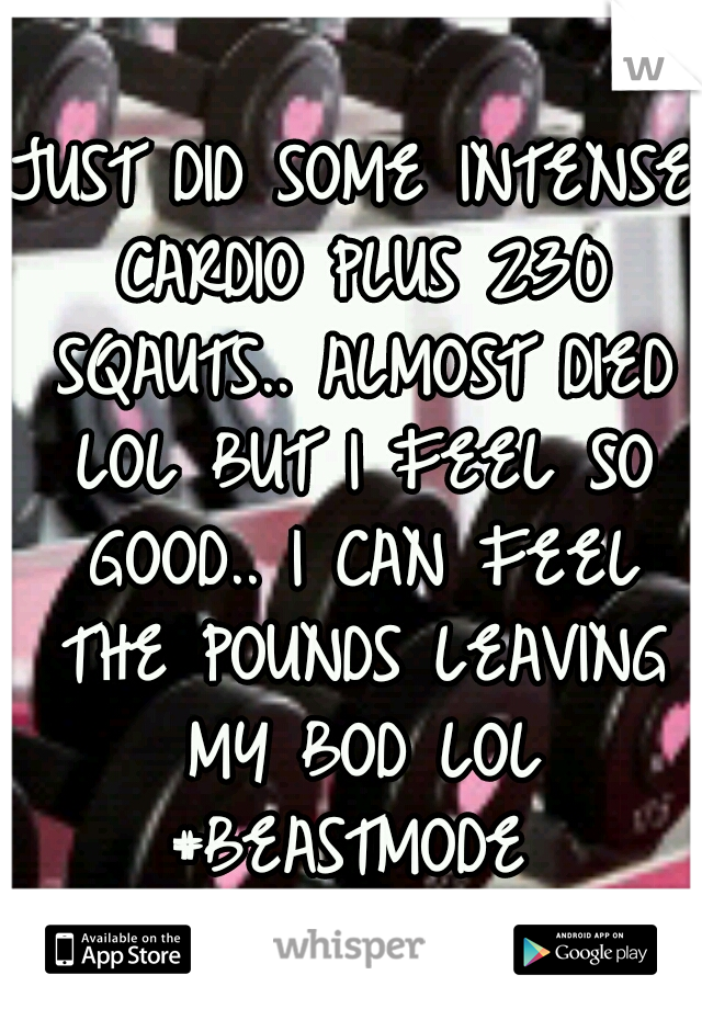 JUST DID SOME INTENSE CARDIO PLUS 230 SQAUTS.. ALMOST DIED LOL BUT I FEEL SO GOOD.. I CAN FEEL THE POUNDS LEAVING MY BOD LOL #BEASTMODE 