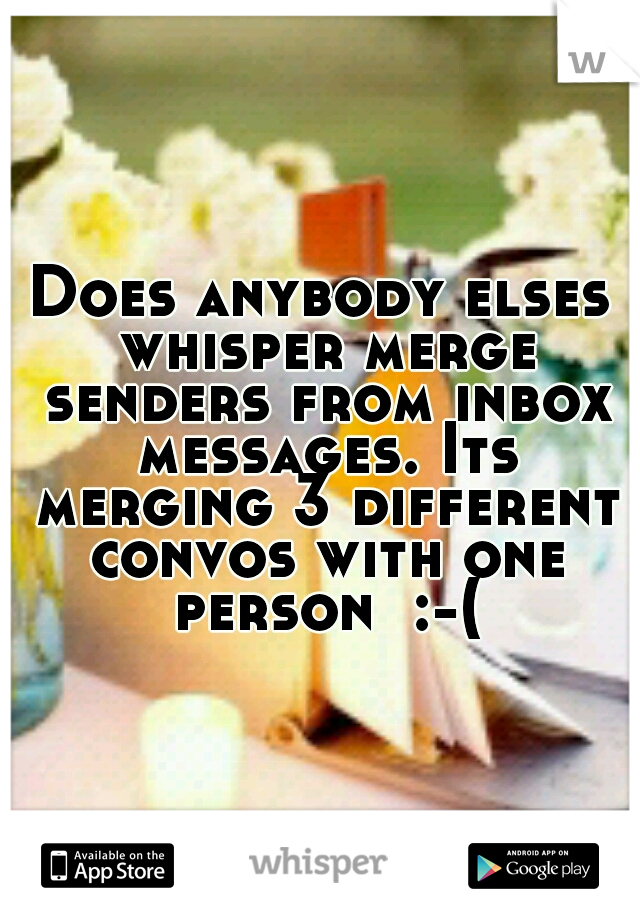 Does anybody elses whisper merge senders from inbox messages. Its merging 3 different convos with one person  :-(