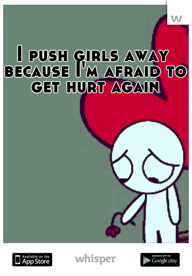 I push girls away because I'm afraid to get hurt again