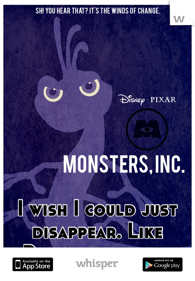 I wish I could just disappear. Like Randall, but for longer.
