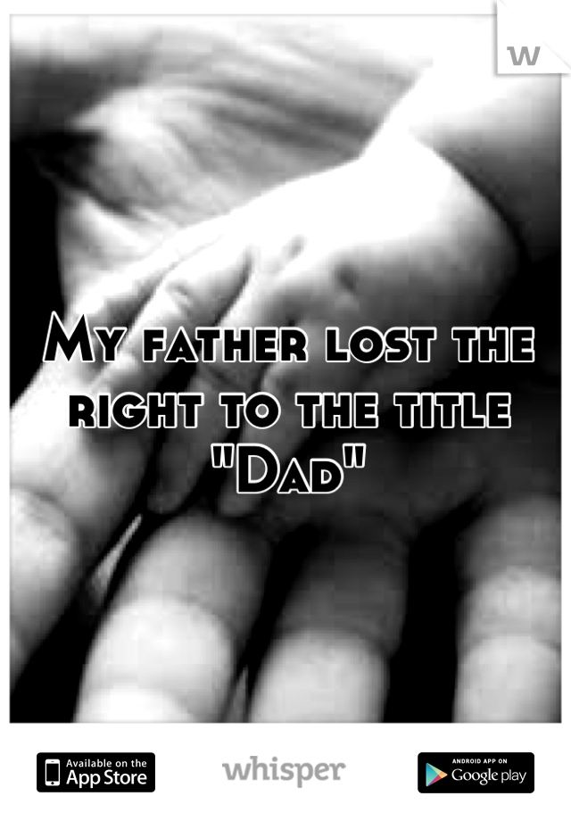 My father lost the right to the title "Dad"