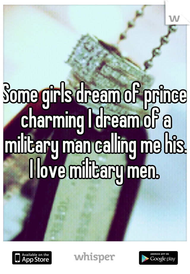Some girls dream of prince charming I dream of a military man calling me his. I love military men. 
