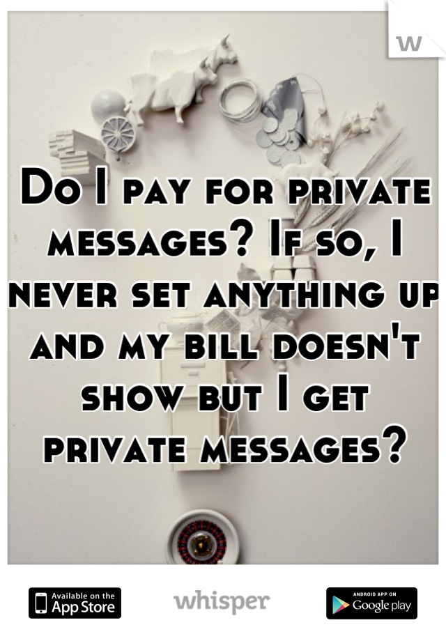Do I pay for private messages? If so, I never set anything up and my bill doesn't show but I get private messages?
