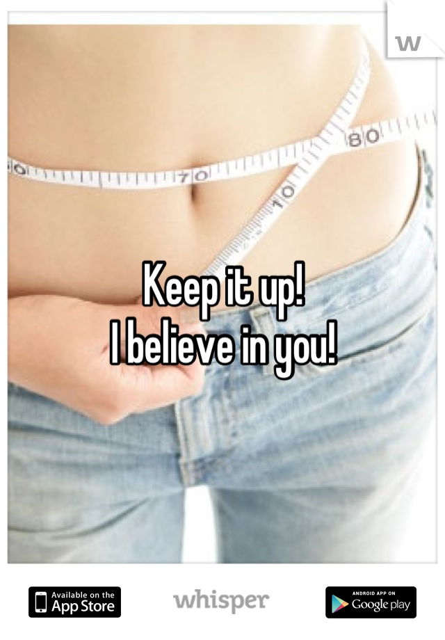 Keep it up!
I believe in you!