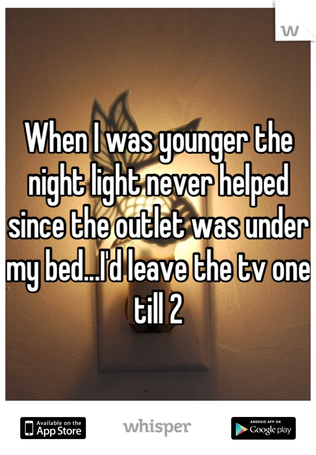 When I was younger the night light never helped since the outlet was under my bed...I'd leave the tv one till 2