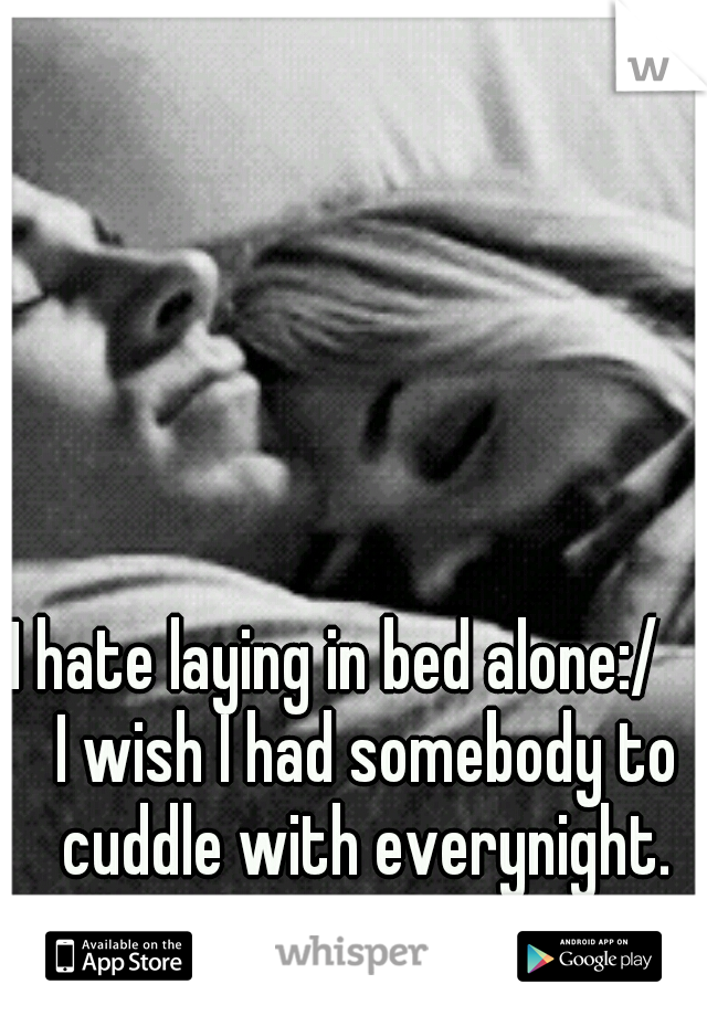 I hate laying in bed alone:/
  I wish I had somebody to cuddle with everynight.