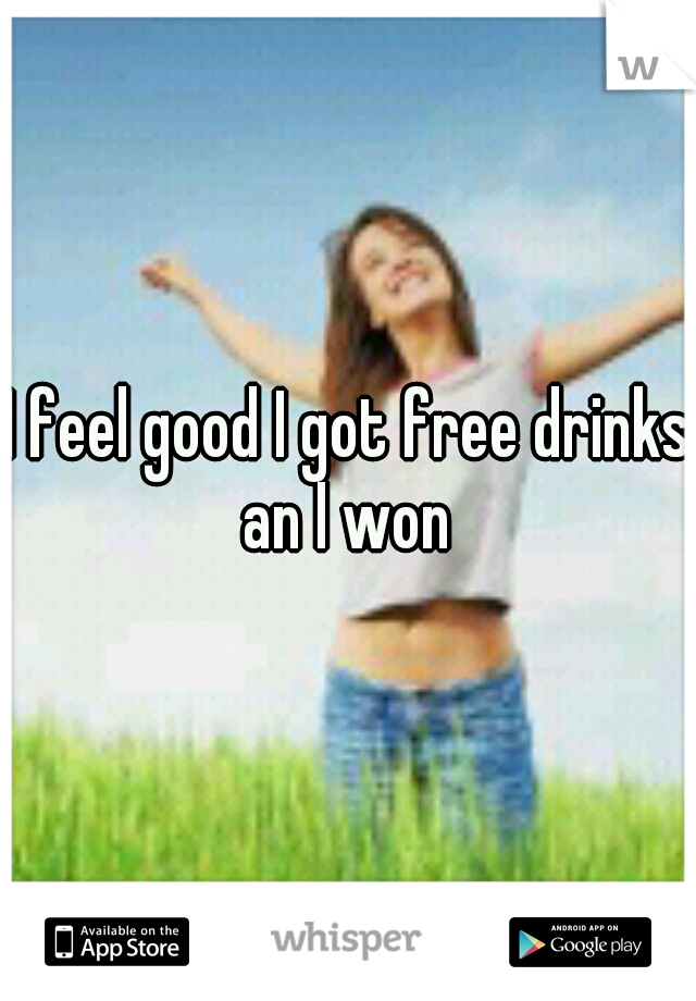 I feel good I got free drinks an I won 