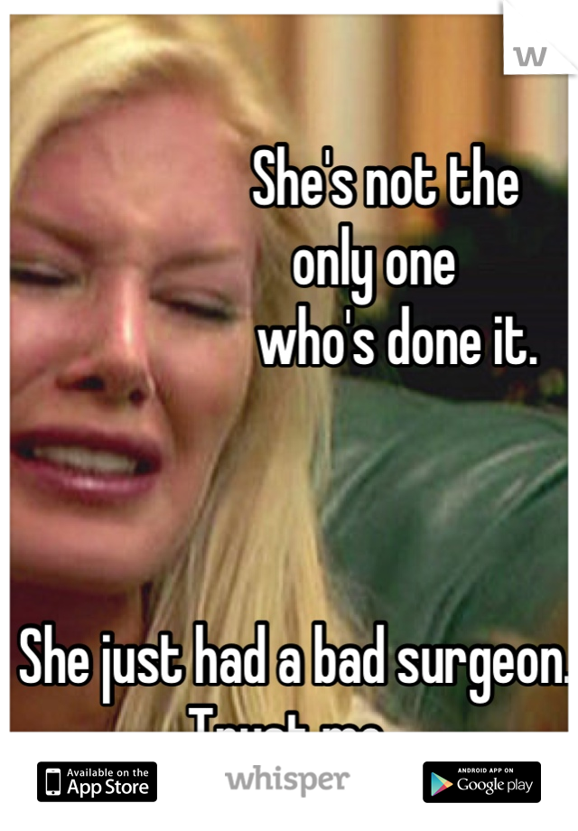 
                She's not the 
              only one 
                  who's done it.
 


She just had a bad surgeon. Trust me. 