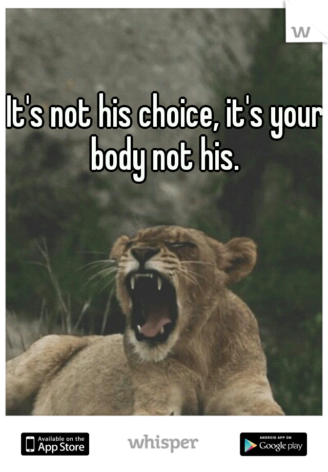 It's not his choice, it's your body not his. 