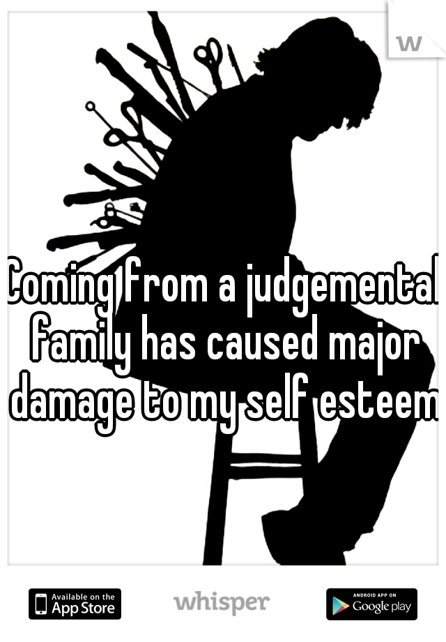 Coming from a judgemental family has caused major damage to my self esteem.
