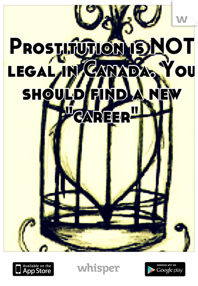 Prostitution is NOT legal in Canada. You should find a new "career"