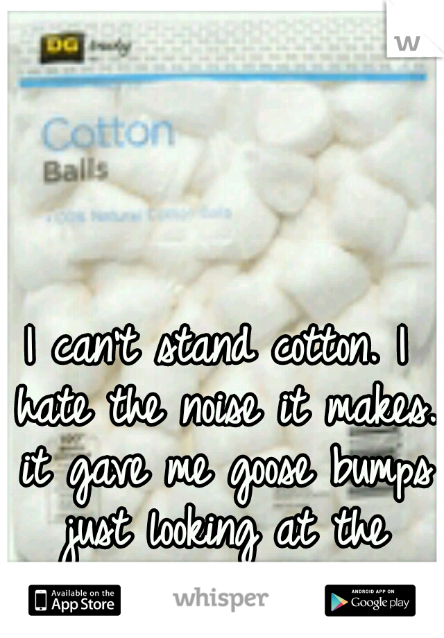 I can't stand cotton. I hate the noise it makes. it gave me goose bumps just looking at the picture! 