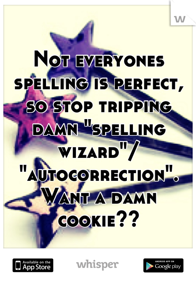 Not everyones spelling is perfect, so stop tripping damn "spelling wizard"/ "autocorrection". Want a damn cookie??