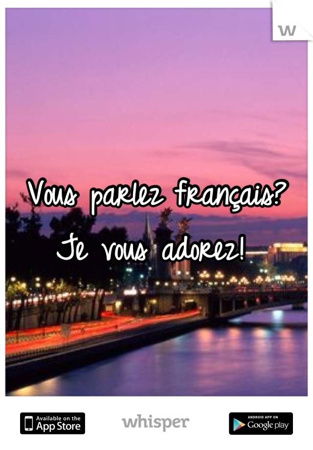 Vous parlez français? Je vous adorez! 